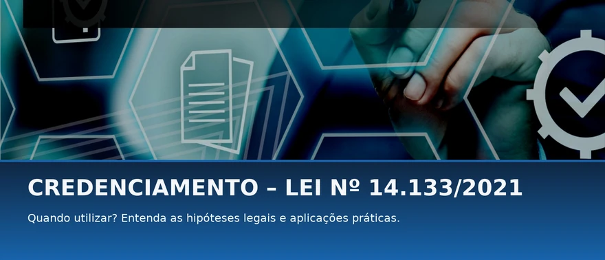 Credenciamento — Lei nº 14.133/2021. Quando utilizar? Hipóteses legais e aplicações práticas.